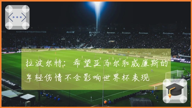 拉波尔特：希望亚马尔和威廉斯的年轻伤情不会影响世界杯表现