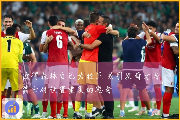 彼得森称自己为控卫 或引发奇才与爵士对位置重复的思考