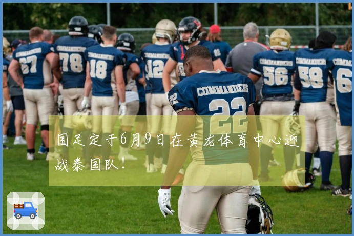 国足定于6月9日在黄龙体育中心迎战泰国队!
